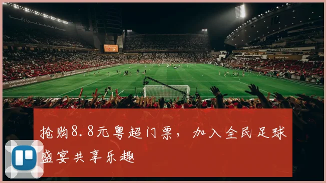 抢购8.8元粤超门票，加入全民足球盛宴共享乐趣