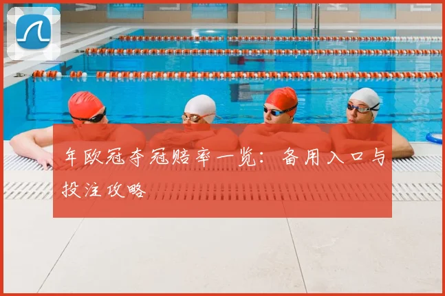 年欧冠夺冠赔率一览：备用入口与投注攻略