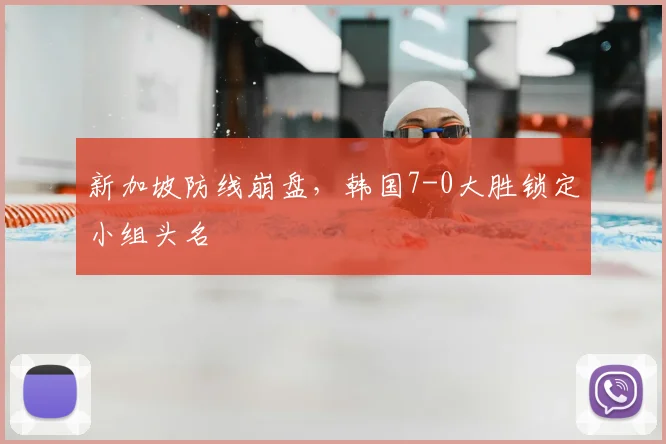 新加坡防线崩盘，韩国7-0大胜锁定小组头名