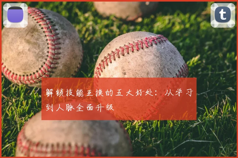 解锁技能互换的五大好处:从学习到人脉全面升级