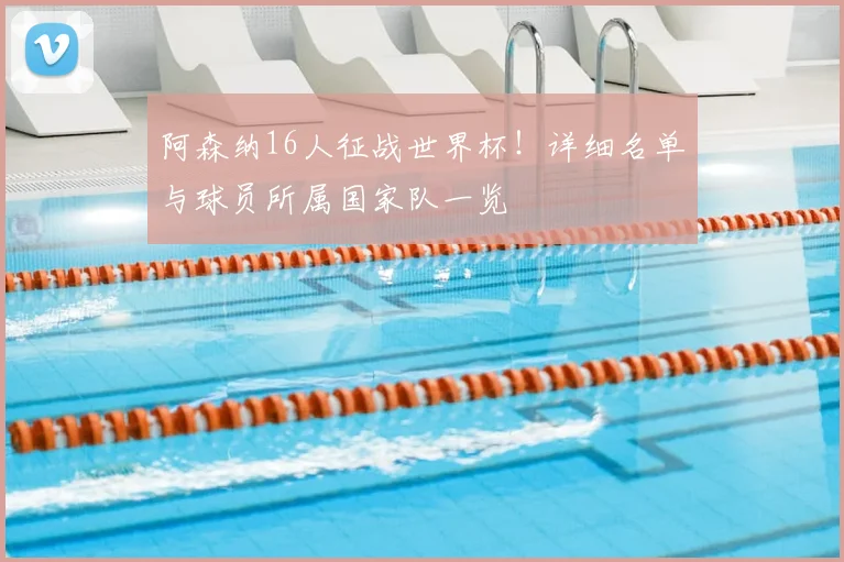 阿森纳16人征战世界杯！详细名单与球员所属国家队一览