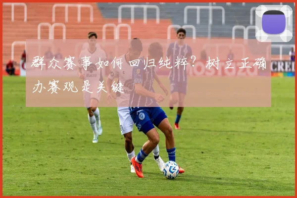 群众赛事如何回归纯粹？树立正确办赛观是关键