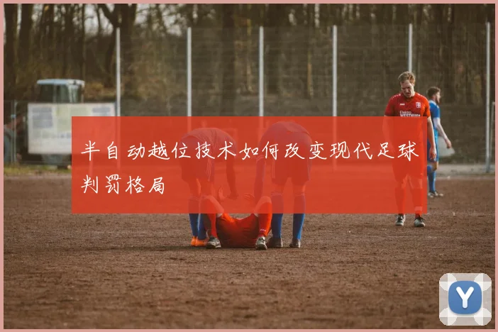 半自动越位技术如何改变现代足球判罚格局
