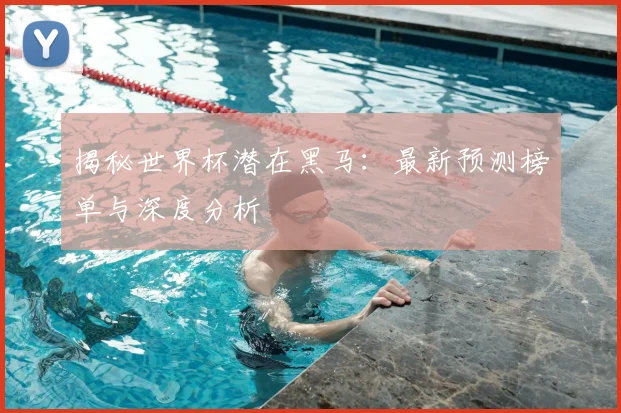 揭秘世界杯潜在黑马:最新预测榜单与深度分析