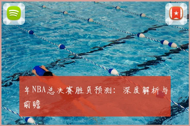 年NBA总决赛胜负预测:深度解析与前瞻
