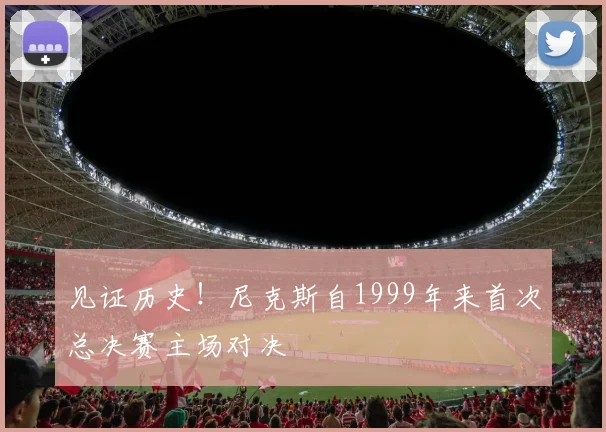见证历史！尼克斯自1999年来首次总决赛主场对决